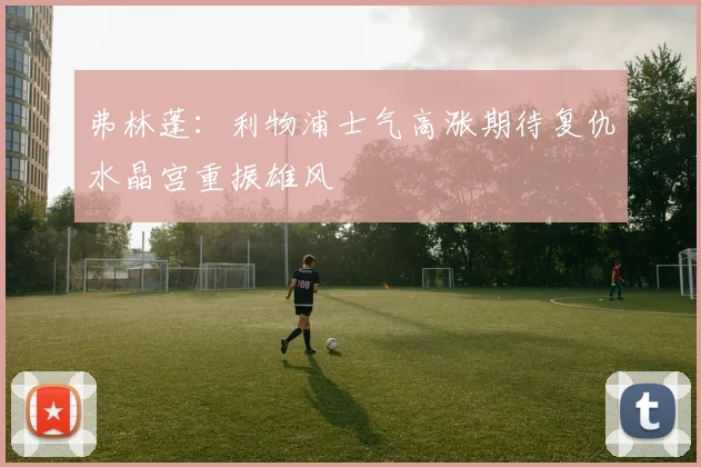 弗林蓬：利物浦士气高涨期待复仇水晶宫重振雄风